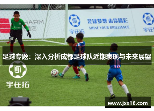 足球专题：深入分析成都足球队近期表现与未来展望