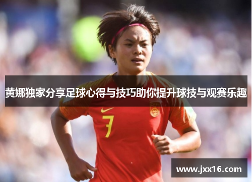 黄娜独家分享足球心得与技巧助你提升球技与观赛乐趣