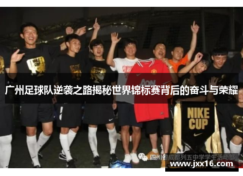 广州足球队逆袭之路揭秘世界锦标赛背后的奋斗与荣耀