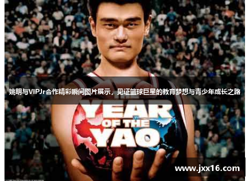 姚明与VIPJr合作精彩瞬间图片展示，见证篮球巨星的教育梦想与青少年成长之路