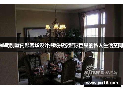 姚明别墅内部奢华设计揭秘探索篮球巨星的私人生活空间