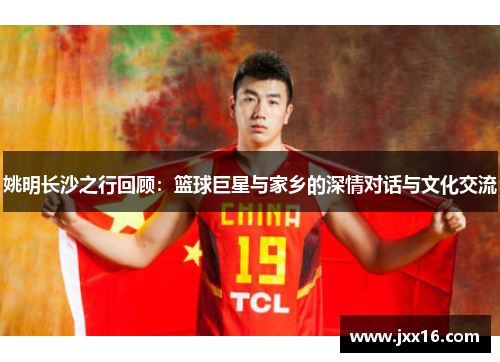姚明长沙之行回顾：篮球巨星与家乡的深情对话与文化交流