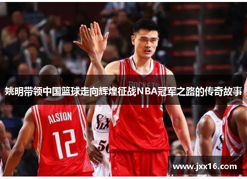 姚明带领中国篮球走向辉煌征战NBA冠军之路的传奇故事