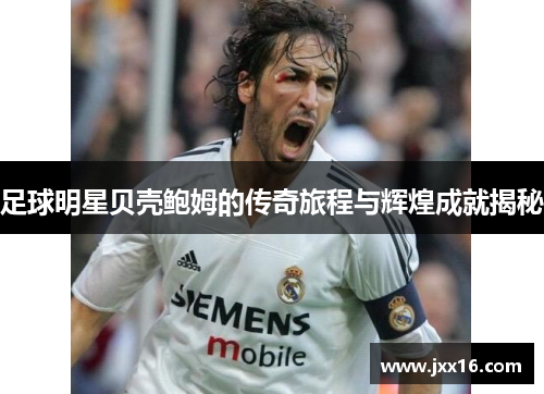 足球明星贝壳鲍姆的传奇旅程与辉煌成就揭秘