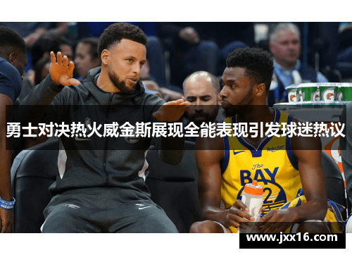 勇士对决热火威金斯展现全能表现引发球迷热议