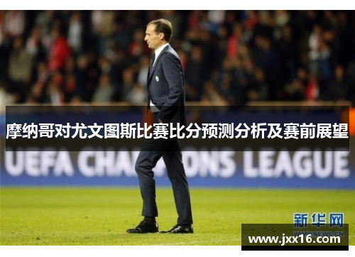 摩纳哥对尤文图斯比赛比分预测分析及赛前展望