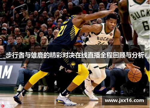 步行者与雄鹿的精彩对决在线直播全程回顾与分析