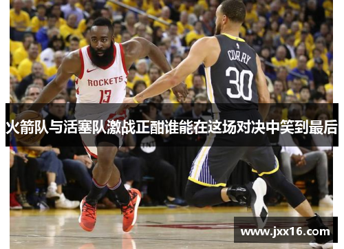 火箭队与活塞队激战正酣谁能在这场对决中笑到最后