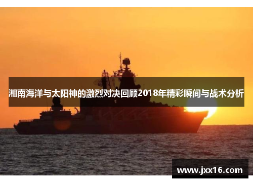 湘南海洋与太阳神的激烈对决回顾2018年精彩瞬间与战术分析