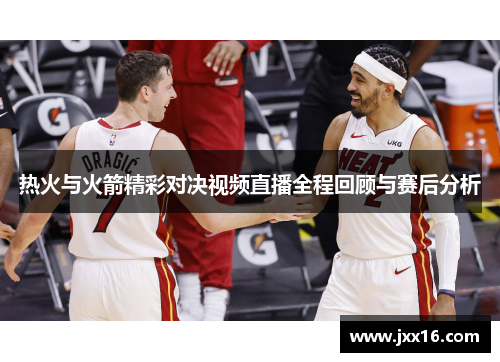 热火与火箭精彩对决视频直播全程回顾与赛后分析