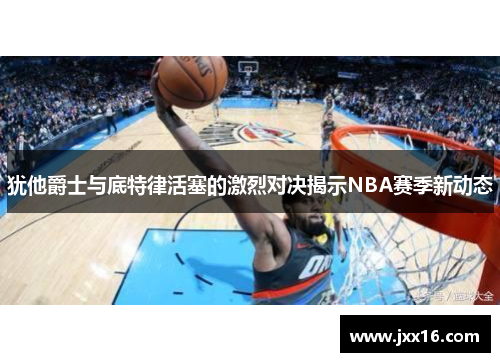 犹他爵士与底特律活塞的激烈对决揭示NBA赛季新动态