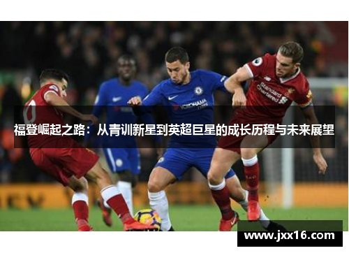 福登崛起之路：从青训新星到英超巨星的成长历程与未来展望