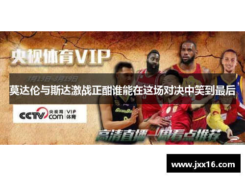 莫达伦与斯达激战正酣谁能在这场对决中笑到最后