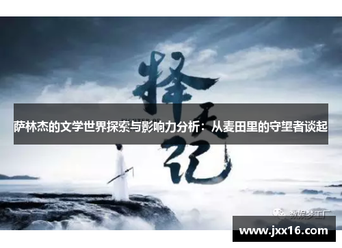 萨林杰的文学世界探索与影响力分析：从麦田里的守望者谈起